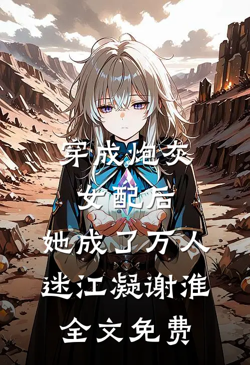 穿成炮灰女配后，她成了万人迷江凝谢淮全文免费