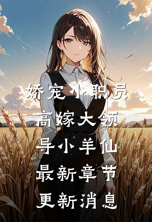 娇宠小职员高嫁大领导小羊仙最新章节更新消息