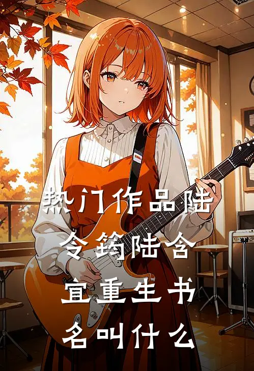 热门作品陆令筠陆含宜重生书名叫什么