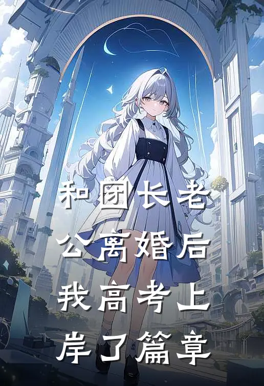 和团长老公离婚后，我高考上岸了篇章