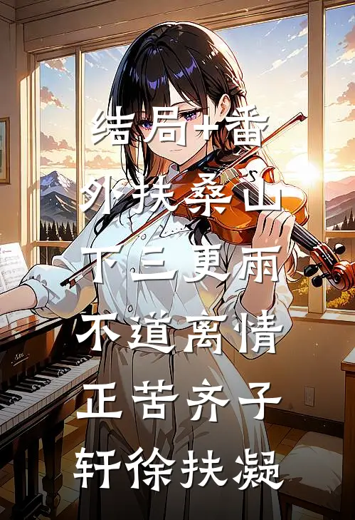 结局+番外扶桑山下三更雨，不道离情正苦齐子轩徐扶凝