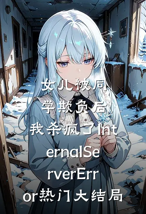 女儿被同学欺负后，我杀疯了InternalServerError热门大结局
