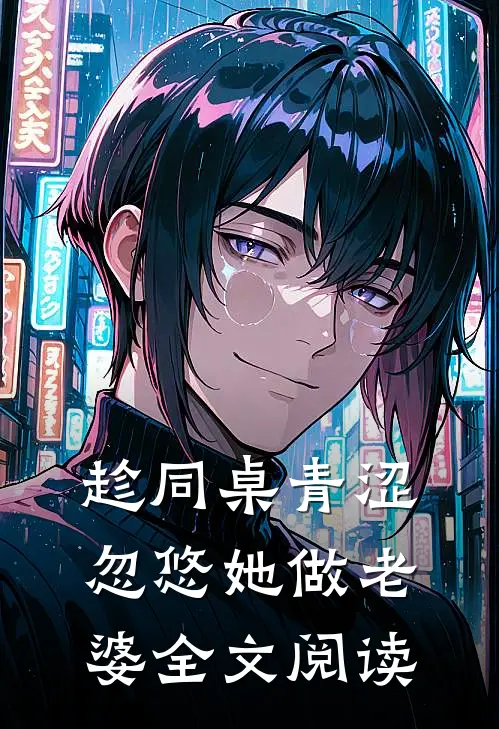 趁同桌青涩，忽悠她做老婆全文阅读
