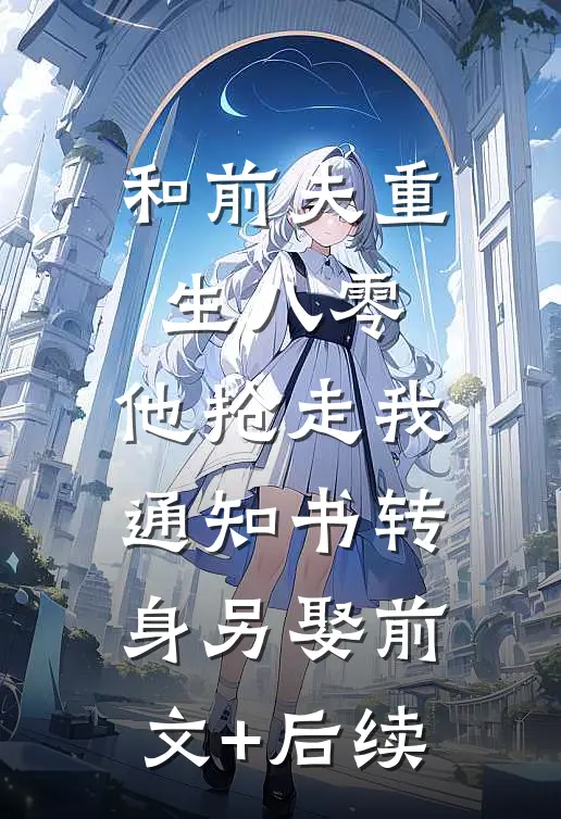 和前夫重生八零，他抢走我通知书转身另娶前文+后续