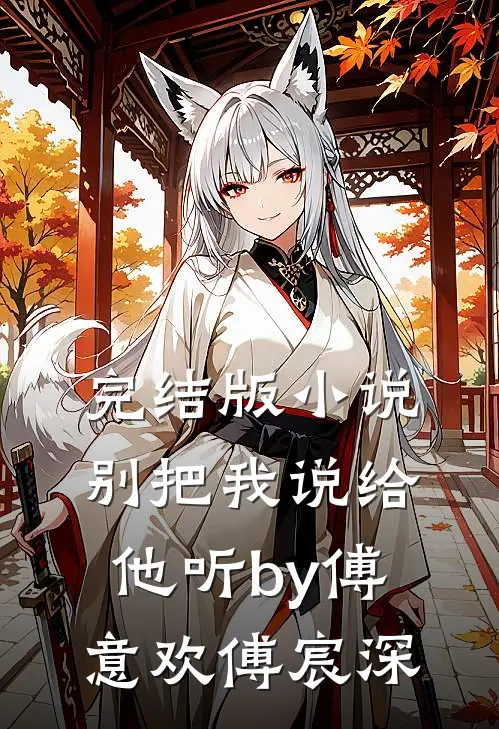 完结版小说别把我说给他听by傅意欢傅宸深