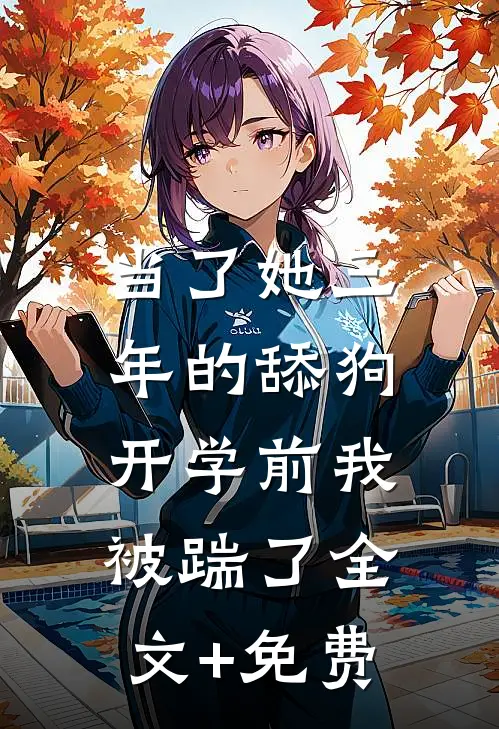 当了她三年的舔狗，开学前我被踹了全文+免费