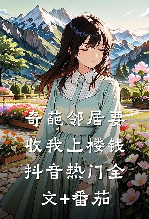 奇葩邻居要收我上楼钱抖音热门全文+番茄