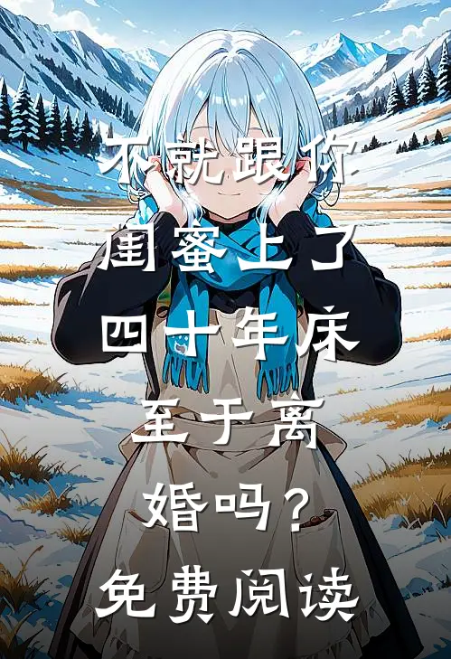 不就跟你闺蜜上了四十年床，至于离婚吗？免费阅读