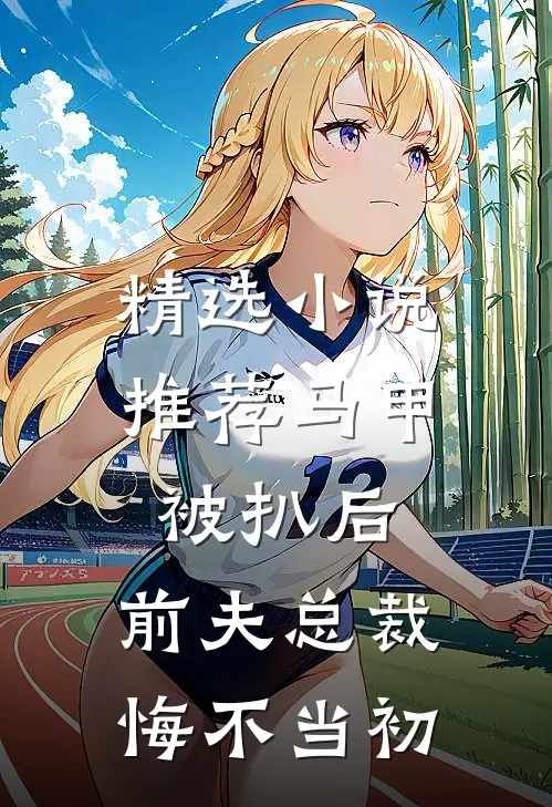 精选小说推荐马甲被扒后，前夫总裁悔不当初