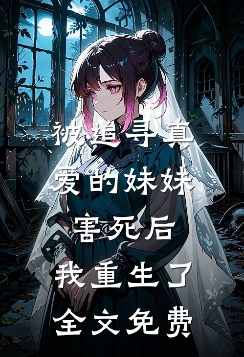 被追寻真爱的妹妹害死后，我重生了全文免费