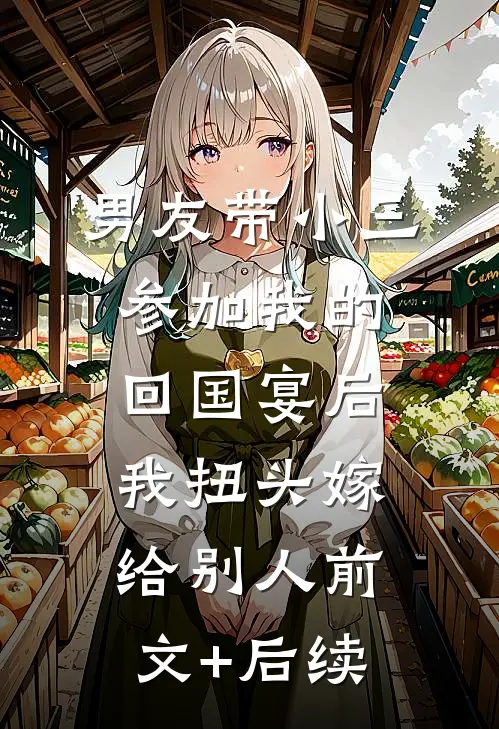 男友带小三参加我的回国宴后，我扭头嫁给别人前文+后续