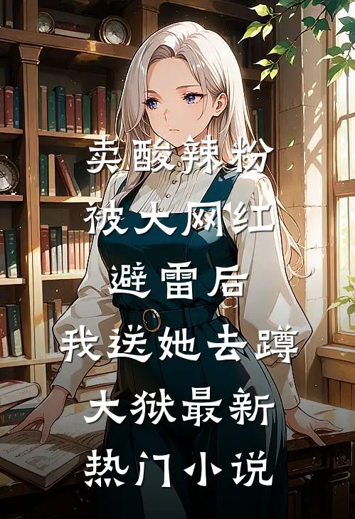 卖酸辣粉被大网红避雷后，我送她去蹲大狱最新热门小说