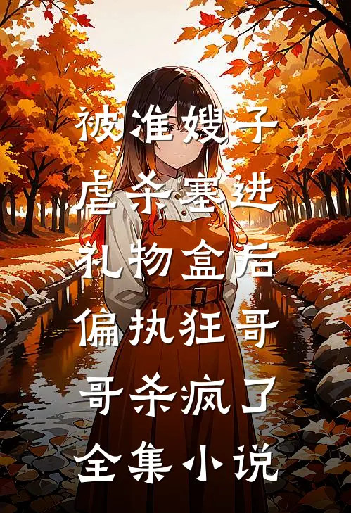 被准嫂子虐杀塞进礼物盒后，偏执狂哥哥杀疯了全集小说