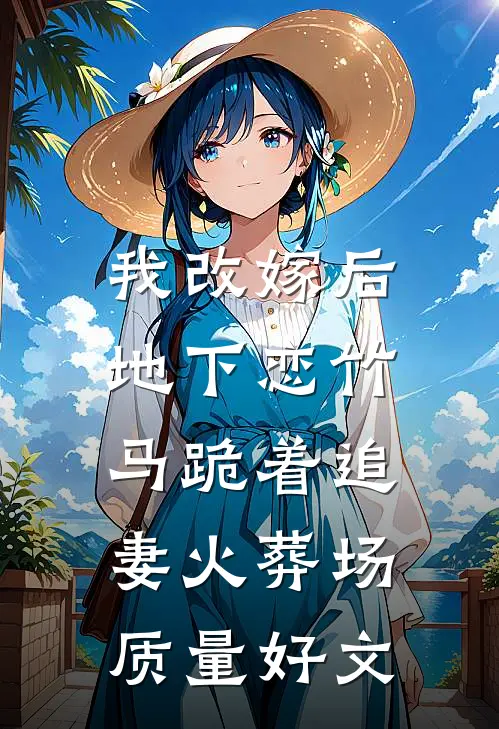 我改嫁后，地下恋竹马跪着追妻火葬场质量好文