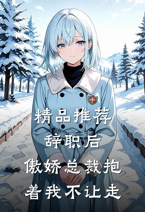 精品推荐辞职后，傲娇总裁抱着我不让走