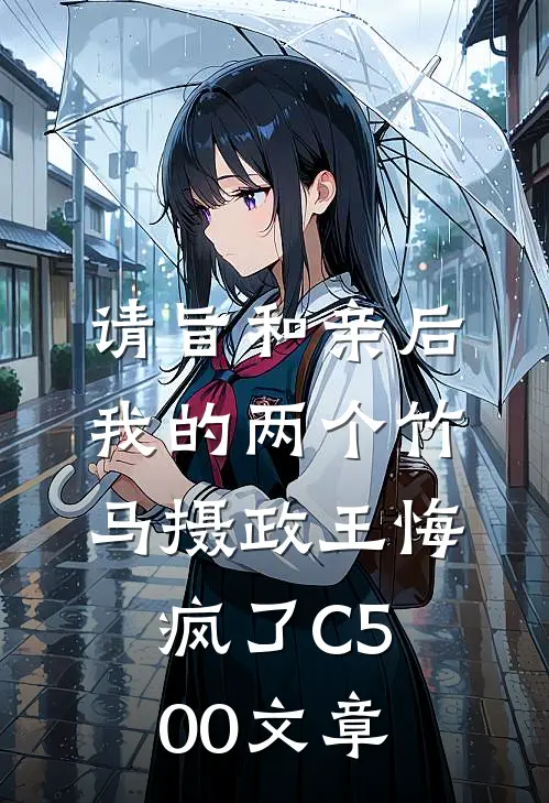 请旨和亲后，我的两个竹马摄政王悔疯了C500文章