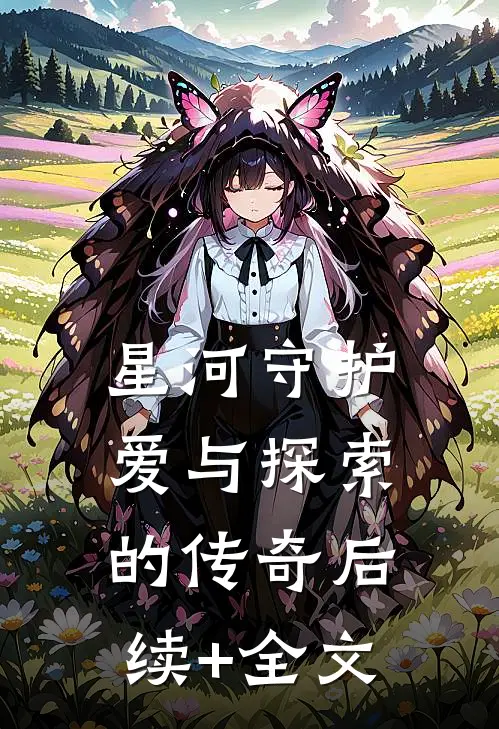 《星河守护：爱与探索的传奇》后续+全文