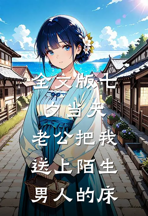 全文版七夕当天，老公把我送上陌生男人的床