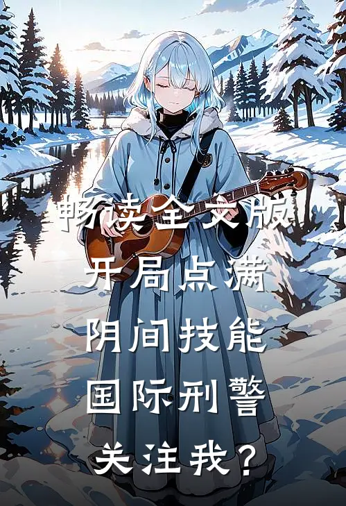 畅读全文版开局点满阴间技能，国际刑警关注我？