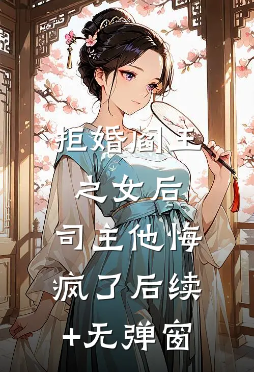 拒婚阎王之女后，司主他悔疯了后续+无弹窗