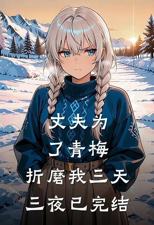 丈夫为了青梅，折磨我三天三夜已完结