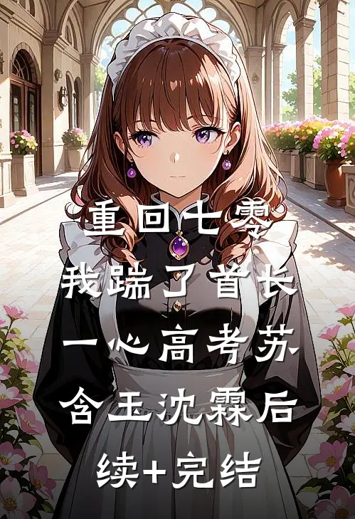 重回七零，我踹了首长一心高考苏含玉沈霖后续+完结