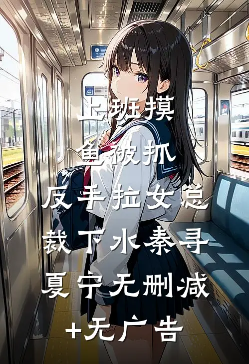 上班摸鱼被抓，反手拉女总裁下水秦寻夏宁无删减+无广告