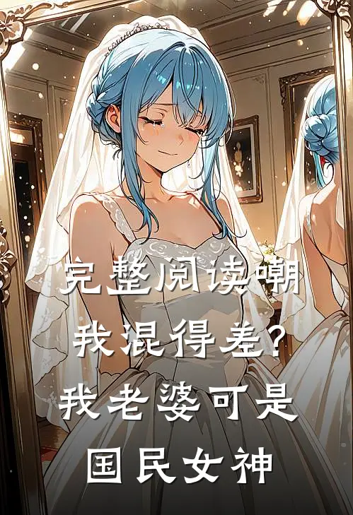 完整阅读嘲我混得差?我老婆可是国民女神