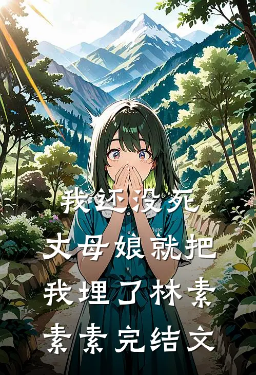我还没死，丈母娘就把我埋了林素素素完结文