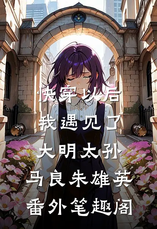 快穿以后，我遇见了大明太孙：马良朱雄英番外笔趣阁