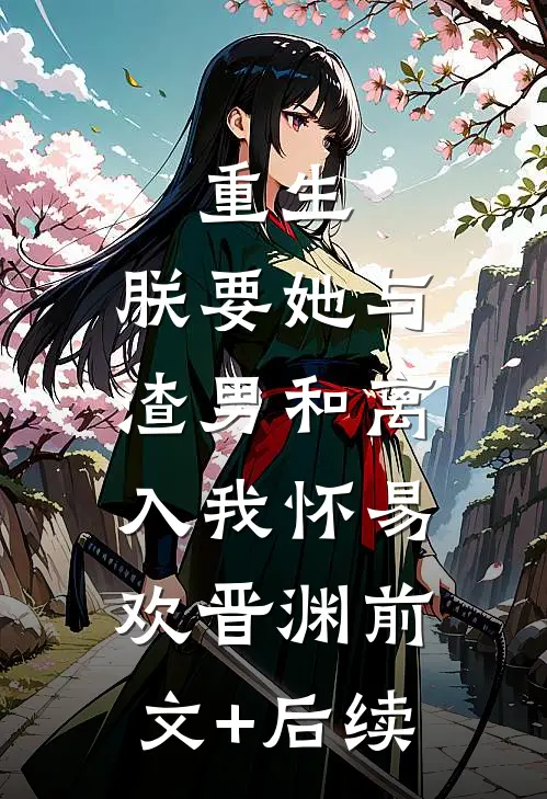 重生：朕要她与渣男和离，入我怀易欢晋渊前文+后续
