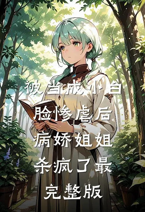 被当成小白脸惨虐后，病娇姐姐杀疯了最完整版