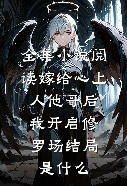 全集小说阅读嫁给心上人他哥后,我开启修罗场结局是什么