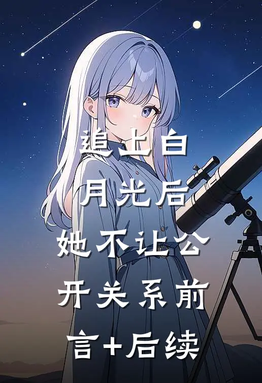 追上白月光后，她不让公开关系前言+后续