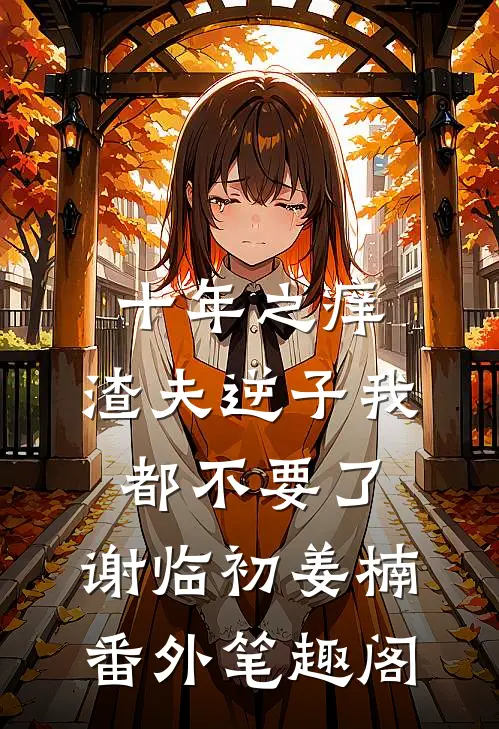 十年之痒，渣夫逆子我都不要了：谢临初姜楠番外笔趣阁