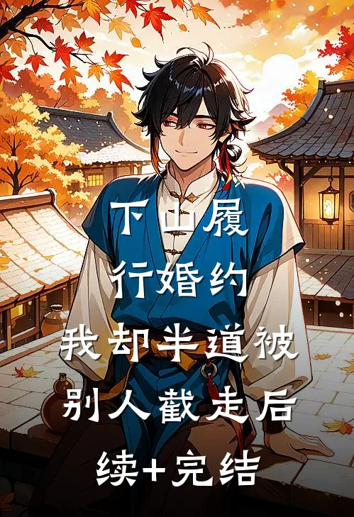 下山履行婚约，我却半道被别人截走后续+完结