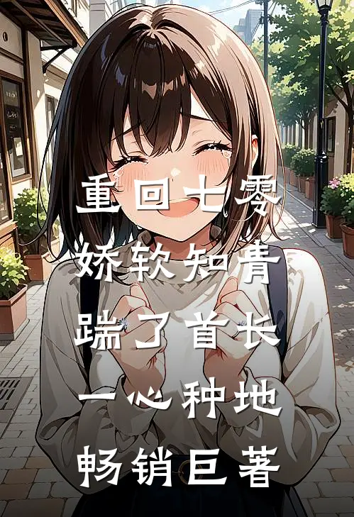 重回七零，娇软知青踹了首长一心种地畅销巨著