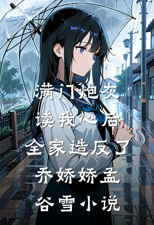 满门炮灰读我心后，全家造反了乔娇娇孟谷雪小说