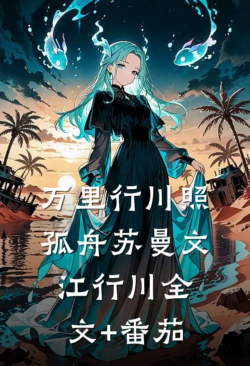 万里行川照孤舟苏曼文江行川全文+番茄