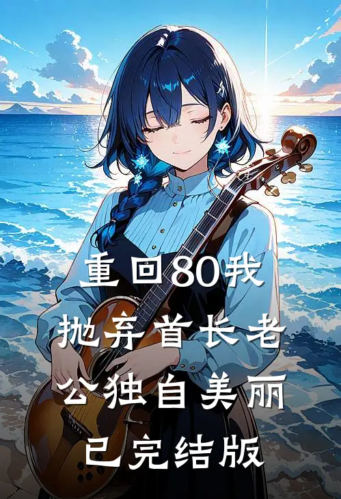 重回80我抛弃首长老公独自美丽已完结版