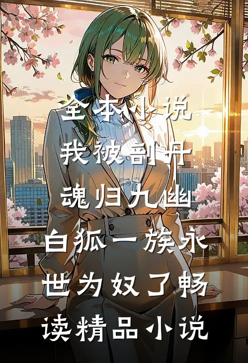 全本小说我被剖丹魂归九幽，白狐一族永世为奴了畅读精品小说