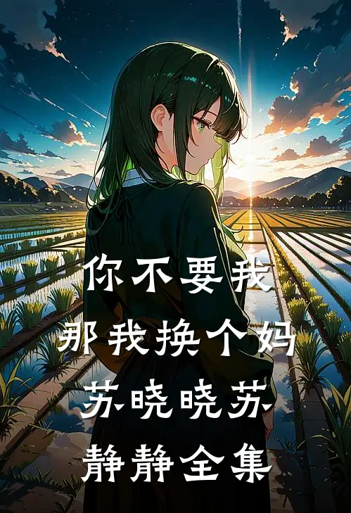 你不要我，那我换个妈苏晓晓苏静静 全集