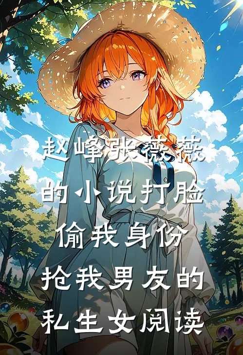 赵峰张薇薇的小说打脸偷我身份，抢我男友的私生女阅读