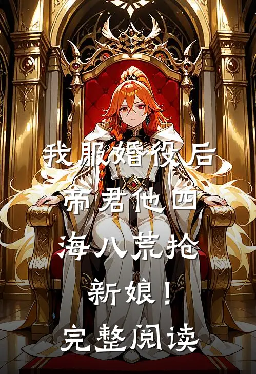 我服婚役后，帝君他四海八荒抢新娘！完整阅读