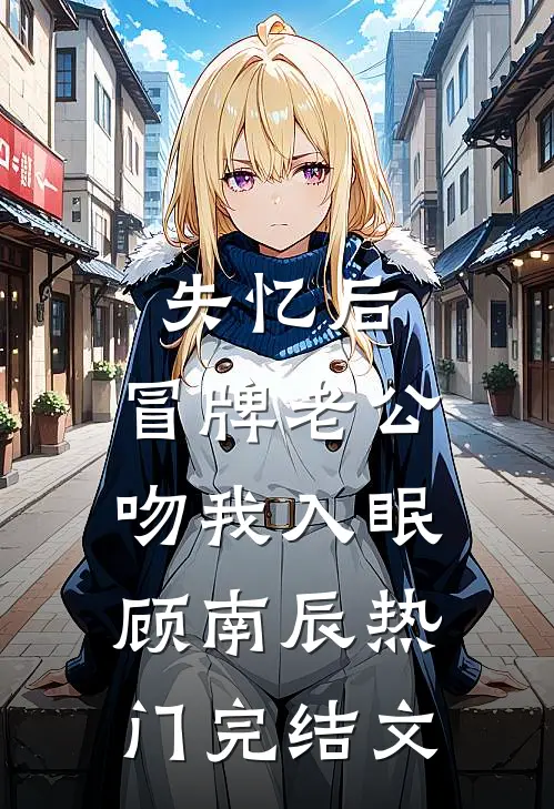 失忆后，冒牌老公吻我入眠顾南辰热门完结文