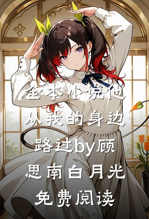 全本小说他从我的身边路过by顾思南白月光免费阅读