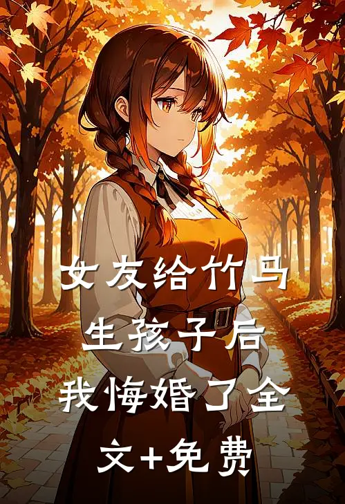 女友给竹马生孩子后，我悔婚了全文+免费