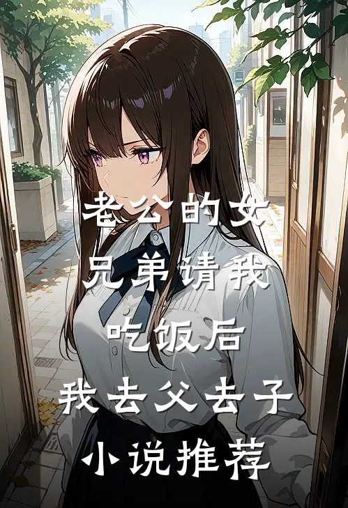 老公的女兄弟请我吃饭后，我去父去子小说推荐