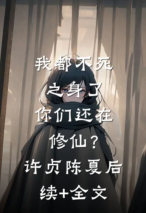 我都不死之身了，你们还在修仙？许贞陈夏后续+全文