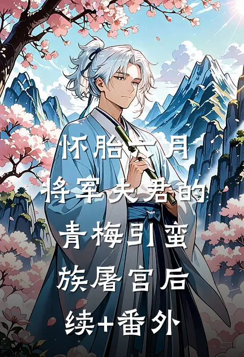 怀胎六月，将军夫君的青梅引蛮族屠宫后续+番外